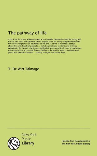 The pathway of life: a book for the home, a blessed guest at the fireside. Destined to lead the young and the old into paths of happiness and to ... as his love. A series of matchless essays... (9781131133928) by T. De Witt Talmage