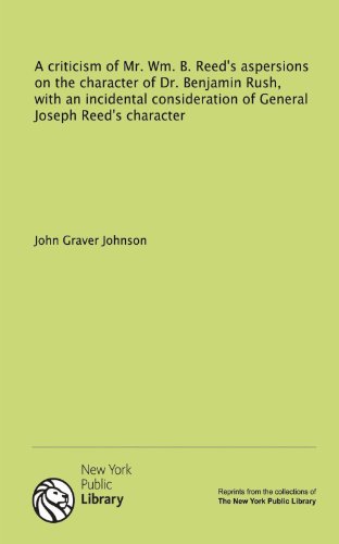 9781131134796: A criticism of Mr. Wm. B. Reed's aspersions on the character of Dr. Benjamin Rush, with an incidental consideration of General Joseph Reed's character