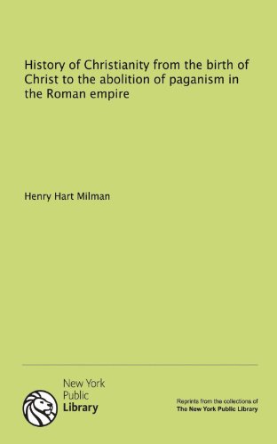 History of Christianity from the birth of Christ to the abolition of paganism in the Roman empire (9781131136523) by Milman, Henry Hart