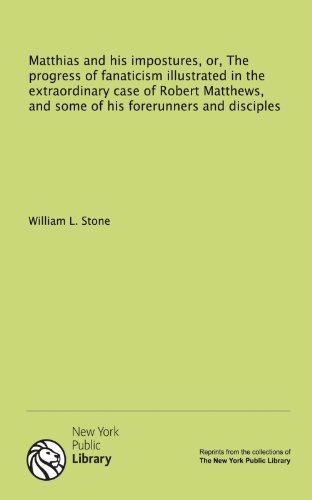 Matthias and his impostures, or, The progress of fanaticism illustrated in the extraordinary case of Robert Matthews, and some of his forerunners and disciples (9781131141626) by Stone, William L.