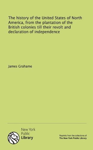 The history of the United States of North America, from the plantation of the British colonies till their revolt and declaration of independence (9781131142180) by Grahame, James