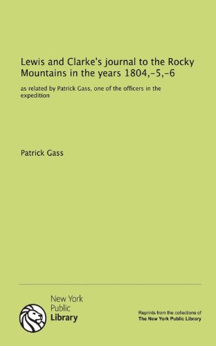 Lewis and Clarke's journal to the Rocky Mountains in the years 1804,-5,-6: as related by Patrick Gass, one of the officers in the expedition (9781131142456) by Unknown Author