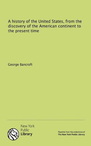 A history of the United States, from the discovery of the American continent to the present time (9781131155654) by Bancroft, George