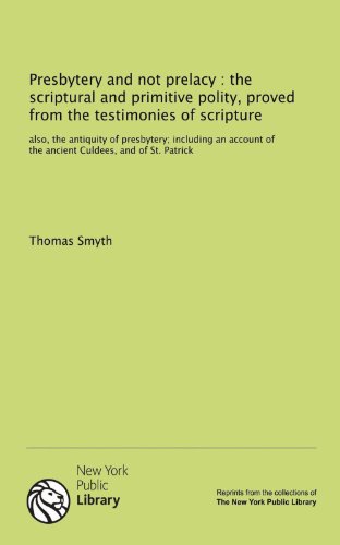 Presbytery and not prelacy : the scriptural and primitive polity, proved from the testimonies of scripture: also, the antiquity of presbytery; ... of the ancient Culdees, and of St. Patrick (9781131164861) by Smyth, Thomas