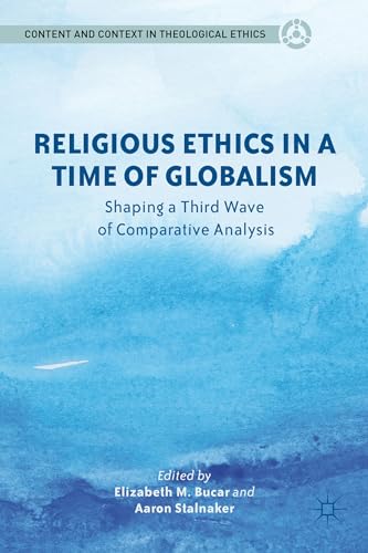 9781137273024: Religious Ethics in a Time of Globalism: Shaping a Third Wave of Comparative Analysis (Content and Context in Theological Ethics)