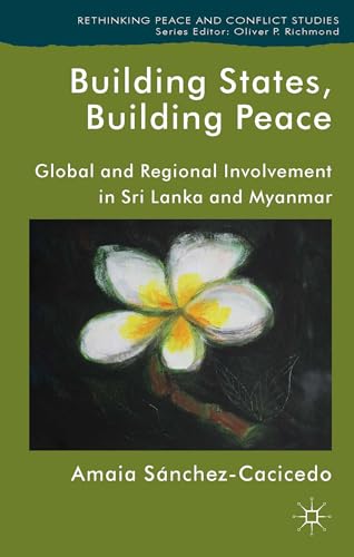 Building States, Building Peace: Global and Regional Involvement in Sri Lanka and Myanmar (Rethin...