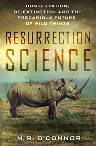 Resurrection Science. Conservation, De-Extinction and the Precarious Future of Wild Things