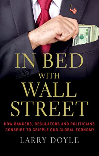 Imagen de archivo de In Bed with Wall Street : How Bankers, Regulators and Politicians Conspire to Cripple Our Global Economy a la venta por Better World Books