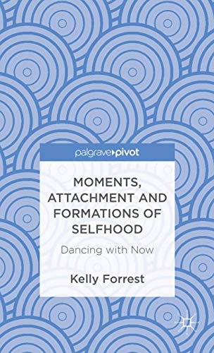Moments, Attachment and Formations of Selfhood: Dancing with Now (Palgrave Pivot)