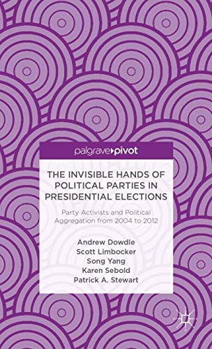 The Invisible Hands of Political Parties in Presidential Elections: Party Activists and Political Aggregation from 2004 to 2012 (Palgrave Pivot) (9781137322791) by Dowdle, A.; Limbocker, S.; Yang, S.; Sebold, K.; Stewart, P.