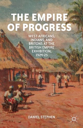 The Empire of Progress: West Africans, Indians, and Britons at the British Empire Exhibition, 192...