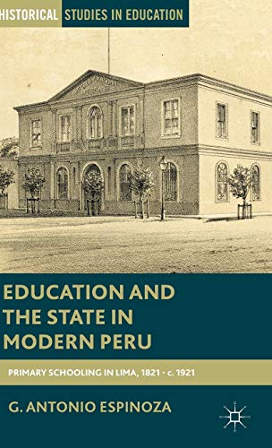 Stock image for Education and the State in Modern Peru: Primary Schooling in Lima, 1821 - c. 1921 (Historical Studies in Education) for sale by Learnearly Books