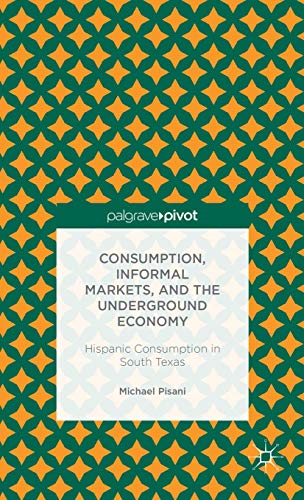 9781137341907: Consumption, Informal Markets, and the Underground Economy: Hispanic Consumption in South Texas (Palgrave Pivot)