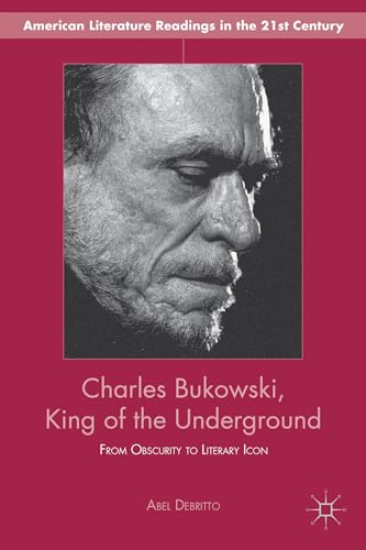 Charles Bukowski, King of the Underground: From Obscurity to Literary Icon (American Literature Readings in the 21st Century) (9781137343543) by Debritto, A.