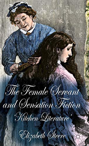 Imagen de archivo de The Female Servant and Sensation Fiction: 'Kitchen Literature' [Hardcover] Steere, E. a la venta por The Compleat Scholar