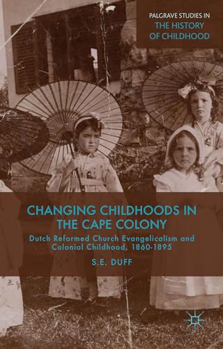 Changing Childhoods in the Cape Colony: Dutch Reformed Church Evangelicalism and Colonial Childho...