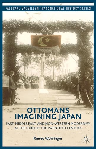 Ottomans Imagining Japan: East, Middle East, and Non-Western Modernity at the Turn of the Twentie...