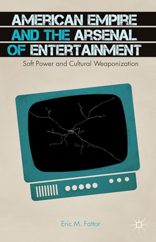 9781137387257: American Empire and the Arsenal of Entertainment: Soft Power and Cultural Weaponization