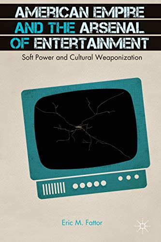 9781137387264: American Empire and the Arsenal of Entertainment: Soft Power and Cultural Weaponization