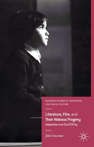Literature, Film, and Their Hideous Progeny: Adaptation and ElasTEXTity (Palgrave Studies in Adap...