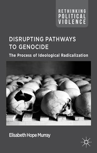 Disrupting Pathways to Genocide: The Process of Ideological Radicalization (Rethinking Political ...