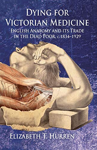 9781137405890: Dying for Victorian Medicine: English Anatomy and its Trade in the Dead Poor, c.1834 - 1929