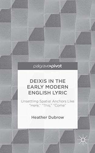 9781137411303: Deixis in the Early Modern English Lyric: Unsettling Spatial Anchors Like "Here," "This," "Come"