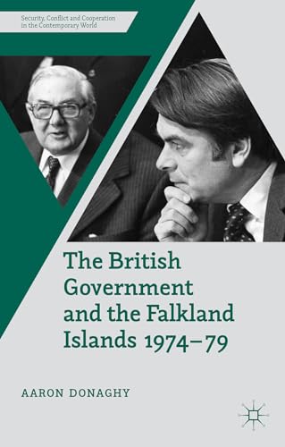 The British Government and the Falkland Islands, 1974-79 (Security, Conflict and Cooperation in t...