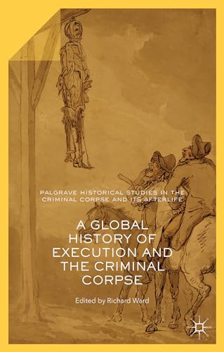 9781137443991: A Global History of Execution and the Criminal Corpse (Palgrave Historical Studies in the Criminal Corpse and its Afterlife)