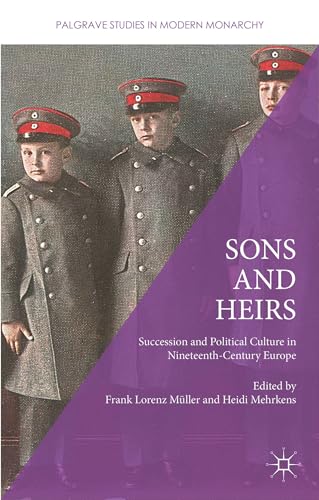 9781137454966: Sons and Heirs: Succession and Political Culture in Nineteenth-Century Europe (Palgrave Studies in Modern Monarchy)