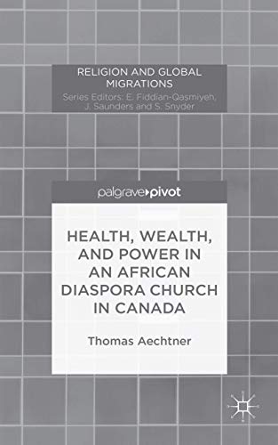 Health, Wealth, and Power in an African Diaspora Church in Canada (Religion and Global Migrations...
