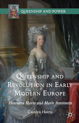 9781137497727: Queenship and Revolution in Early Modern Europe: Henrietta Maria and Marie Antoinette (Queenship and Power)