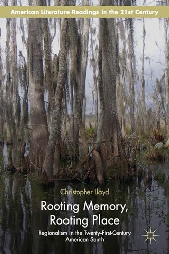 Rooting Memory, Rooting Place: Regionalism in the Twenty-First-Century American South (American L...