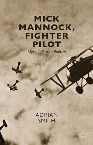 Mick Mannock, Fighter Pilot: Myth, Life and Politics (Studies in Military and Strategic History)