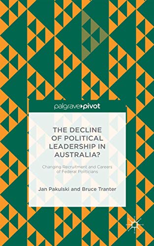 The Decline of Political Leadership in Australia?: Changing Recruitment and Careers of Federal Po...