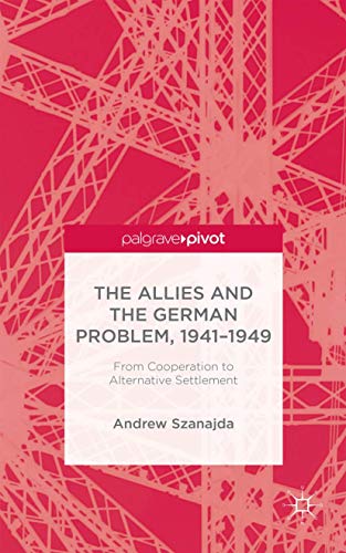 The Allies and the German Problem, 1941-1949: From Cooperation to Alternative Settlement