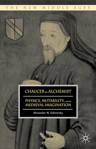 Chaucer the Alchemist: Physics, Mutability, and the Medieval Imagination (The New Middle Ages)