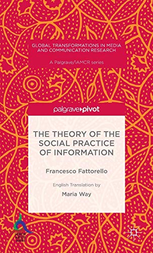 9781137542847: The Theory of the Social Practice of Information (Global Transformations in Media and Communication Research - A Palgrave and IAMCR Series)