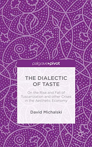 9781137544278: The Dialectic of Taste: On the Rise and Fall of Tuscanization and other Crises in the Aesthetic Economy