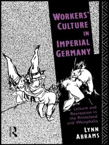 9781138006638: Workers' Culture in Imperial Germany: Leisure and Recreation in the Rhineland and Westphalia