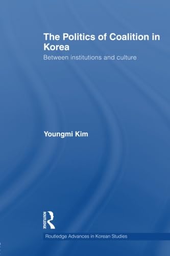 9781138016743: The Politics of Coalition in Korea: Between Institutions and Culture (Routledge Advances in Korean Studies)