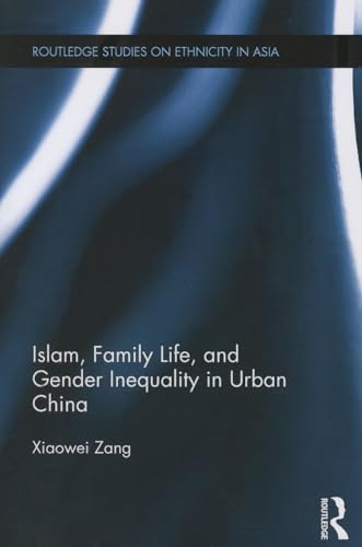9781138017078: Islam, Family Life, and Gender Inequality in Urban China (Routledge Studies on Ethnicity in Asia)