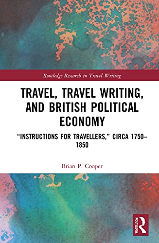 Imagen de archivo de Travel, Traveling Writing, and British Political Economy: Instructions for Travellers, circa 1750-1850 (Routledge Research in Travel Writing) a la venta por Chiron Media