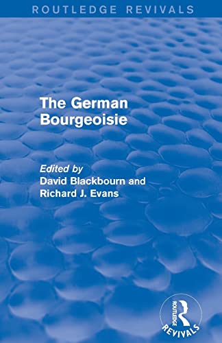 Stock image for The German Bourgeoisie (Routledge Revivals): Essays on the Social History of the German Middle Class from the Late Eighteenth to the Early Twentieth Century for sale by Blackwell's