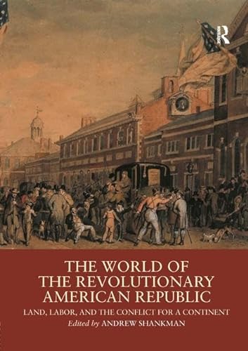 9781138042872: The World of the Revolutionary American Republic: Land, Labor, and the Conflict for a Continent (Routledge Worlds)