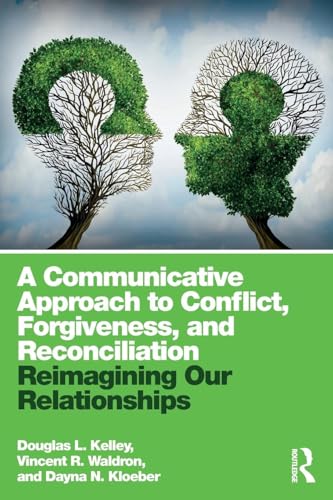 

A Communicative Approach to Conflict, Forgiveness, and Reconciliation: Reimagining Our Relationships