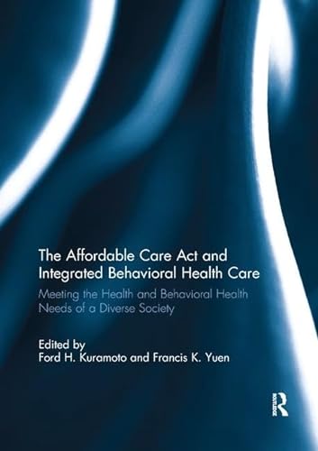 9781138059047: The Affordable Care Act and Integrated Behavioral Health Care: Meeting the Health and Behavioral Health Needs of a Diverse Society