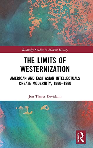 Beispielbild fr The Limits of Westernization: American and East Asian Intellectuals Create Modernity, 1860 - 1960 (Routledge Studies in Modern History) zum Verkauf von Chiron Media