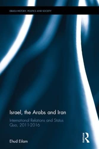 9781138093652: Israel, the Arabs and Iran: International Relations and Status Quo, 2011-2016 (Israeli History, Politics and Society)