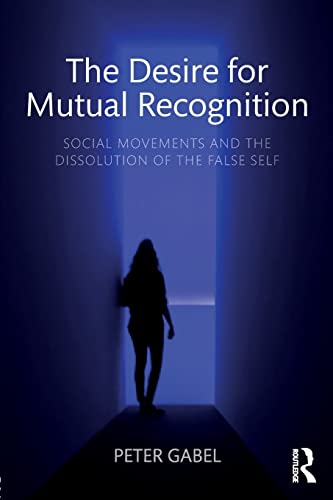 9781138095281: The Desire for Mutual Recognition: Social Movements and the Dissolution of the False Self